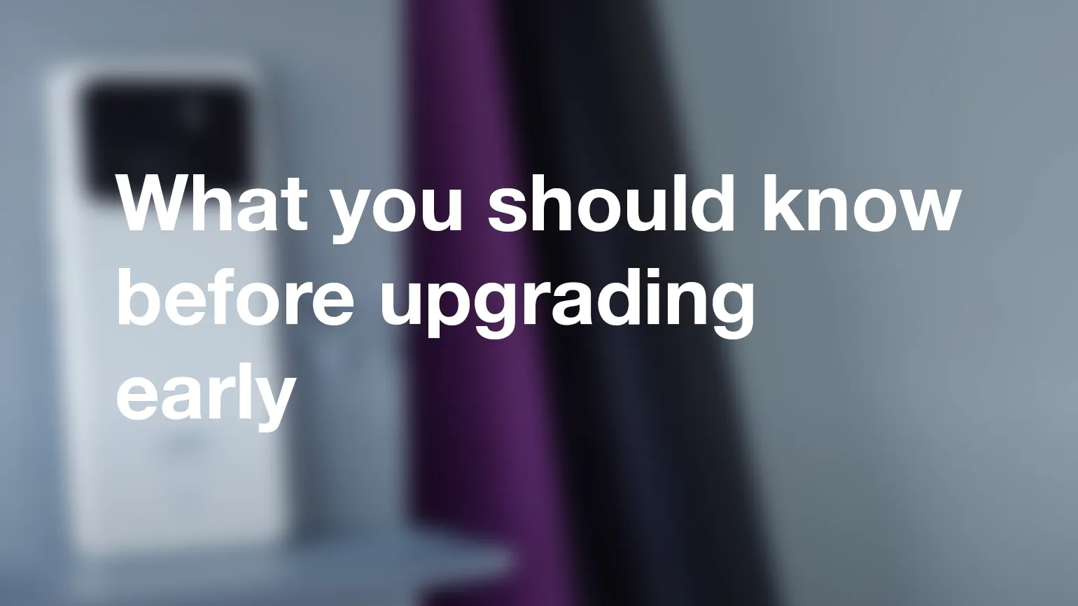 What you should know before upgrading early
