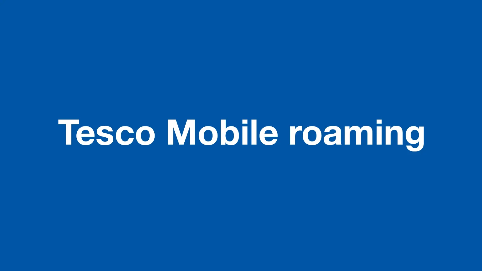 Tesco Mobile roaming - International roaming with Tesco Mobile explained
