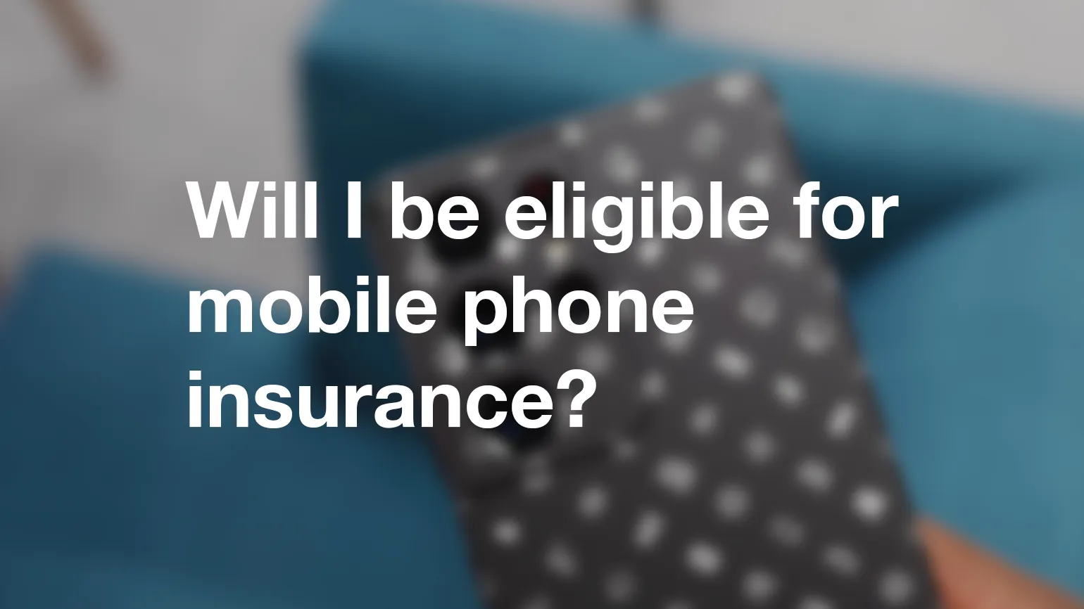 Will I be eligible for mobile phone insurance?