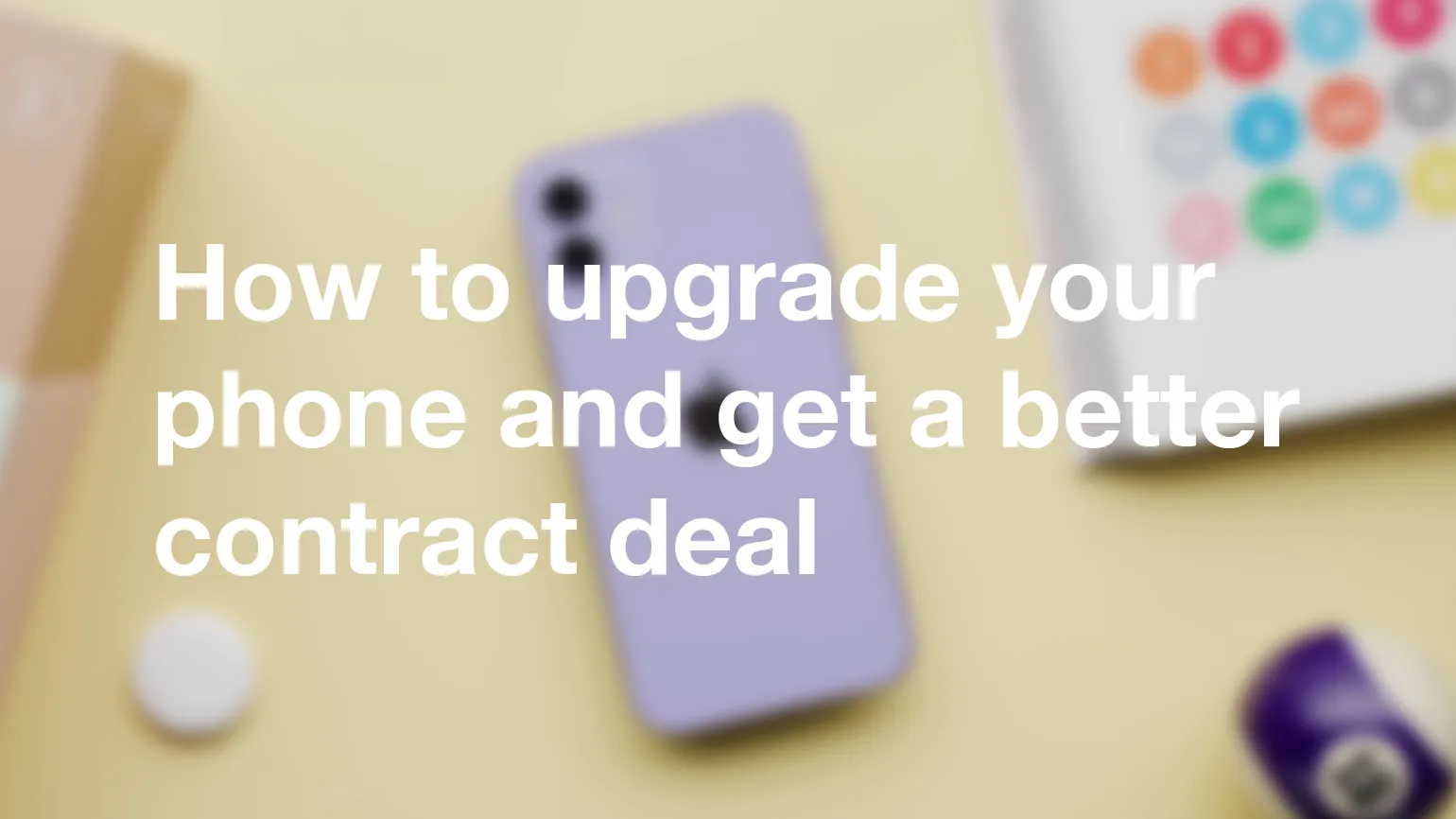 How to upgrade your phone and get a better contract deal