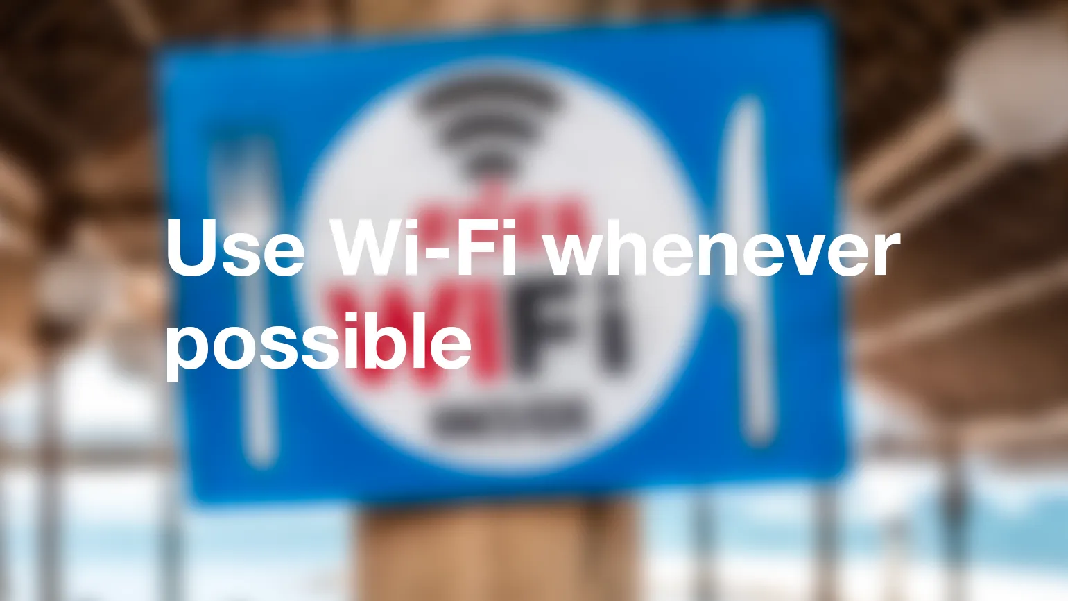 Use Wi-Fi whenever possible